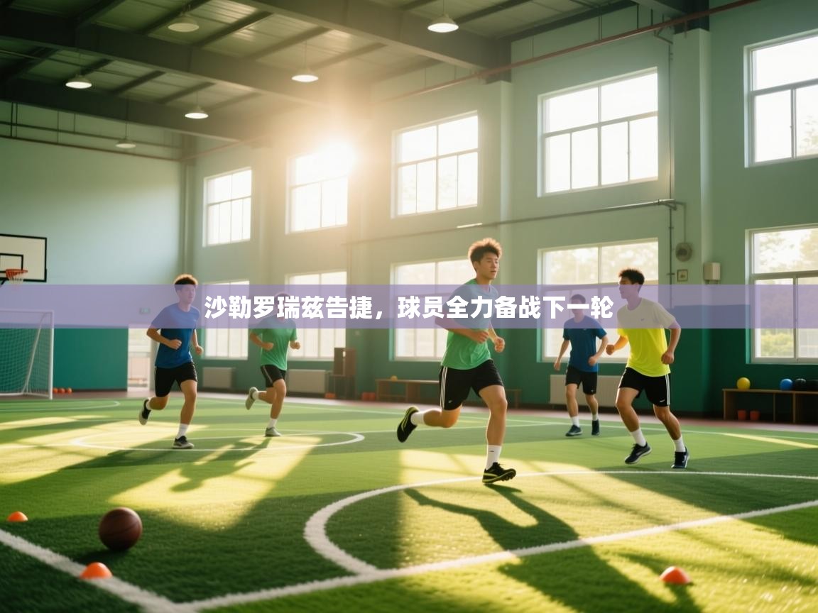 沙勒罗瑞兹告捷,球员全力备战下一轮 第2张